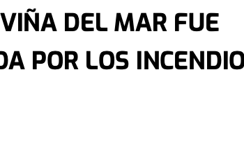 La Prensa Lara | 34% DE VIÑA DEL MAR FUE AFECTADA POR LOS INCENDIOS EN CHILE